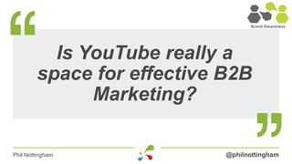 Is YouTube really a
        space for effective B2B
              Marketing?

Phil Nottingham             @philnottingham
 