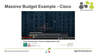 Massive Budget Example - Cisco




http://www.youtube.com/cisco     @philnottingham
 