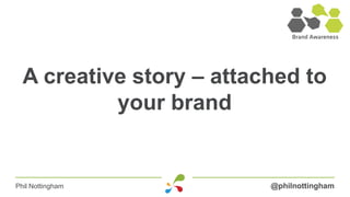 A creative story – attached to
           your brand


Phil Nottingham           @philnottingham
 