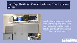 Top Ways Overhead Storage Racks can Transform your

Garage
Most homeowners dump the less

used belongings and extra stuff

into the garage without thinking

about organizing it until they run

out of garage space.
 