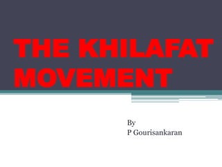 THE KHILAFAT
MOVEMENT
      By
      P Gourisankaran
 