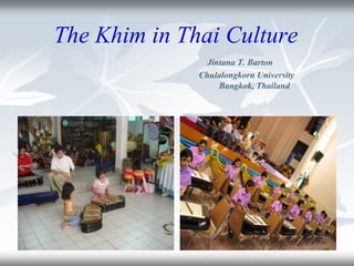 The Khim in Thai Culture
               Jintana T. Barton
              Chulalongkorn University
                  Bangkok, Thailand
 