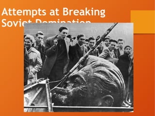 Attempts at Breaking
Soviet Domination
 