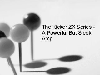 The Kicker ZX Series A Powerful But Sleek
Amp

 