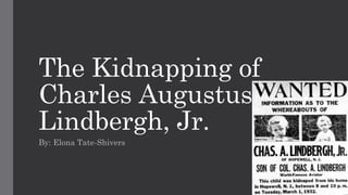 The Kidnapping of
Charles Augustus
Lindbergh, Jr.
By: Elona Tate-Shivers
 