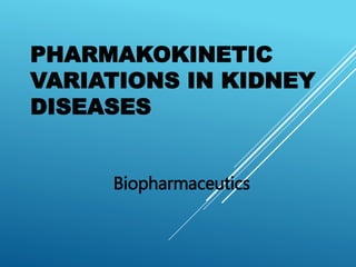 PHARMAKOKINETIC
VARIATIONS IN KIDNEY
DISEASES
Biopharmaceutics
 