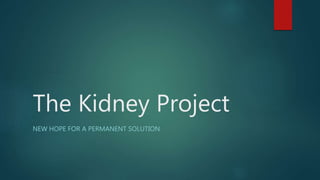 The Kidney Project
NEW HOPE FOR A PERMANENT SOLUTION
 