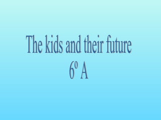 The kids and their future 6º A 