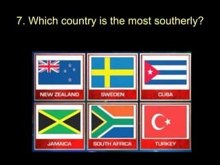 7. Which country is the most southerly?
 