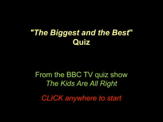 "The Biggest and the Best"
Quiz
From the BBC TV quiz show
The Kids Are All Right
CLICK anywhere to start
 