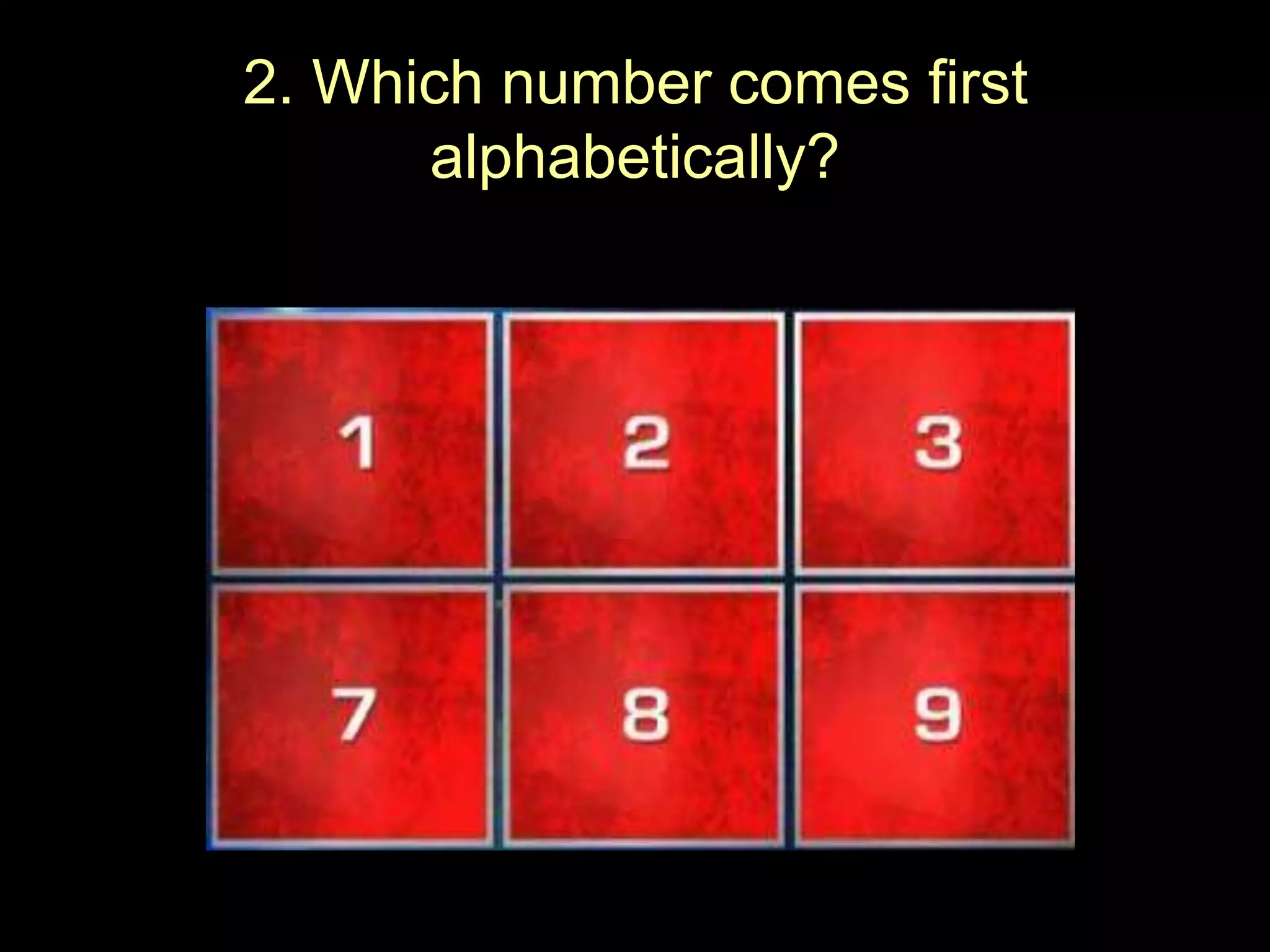 2. Which number comes first
alphabetically?

 