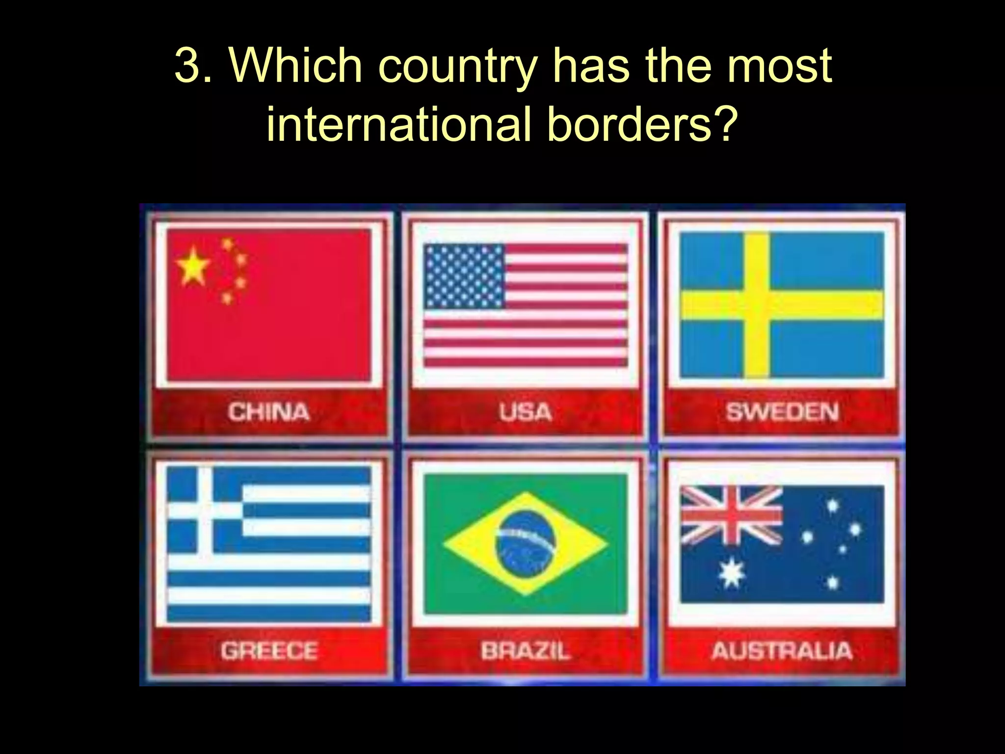 3. Which country has the most
international borders?

 
