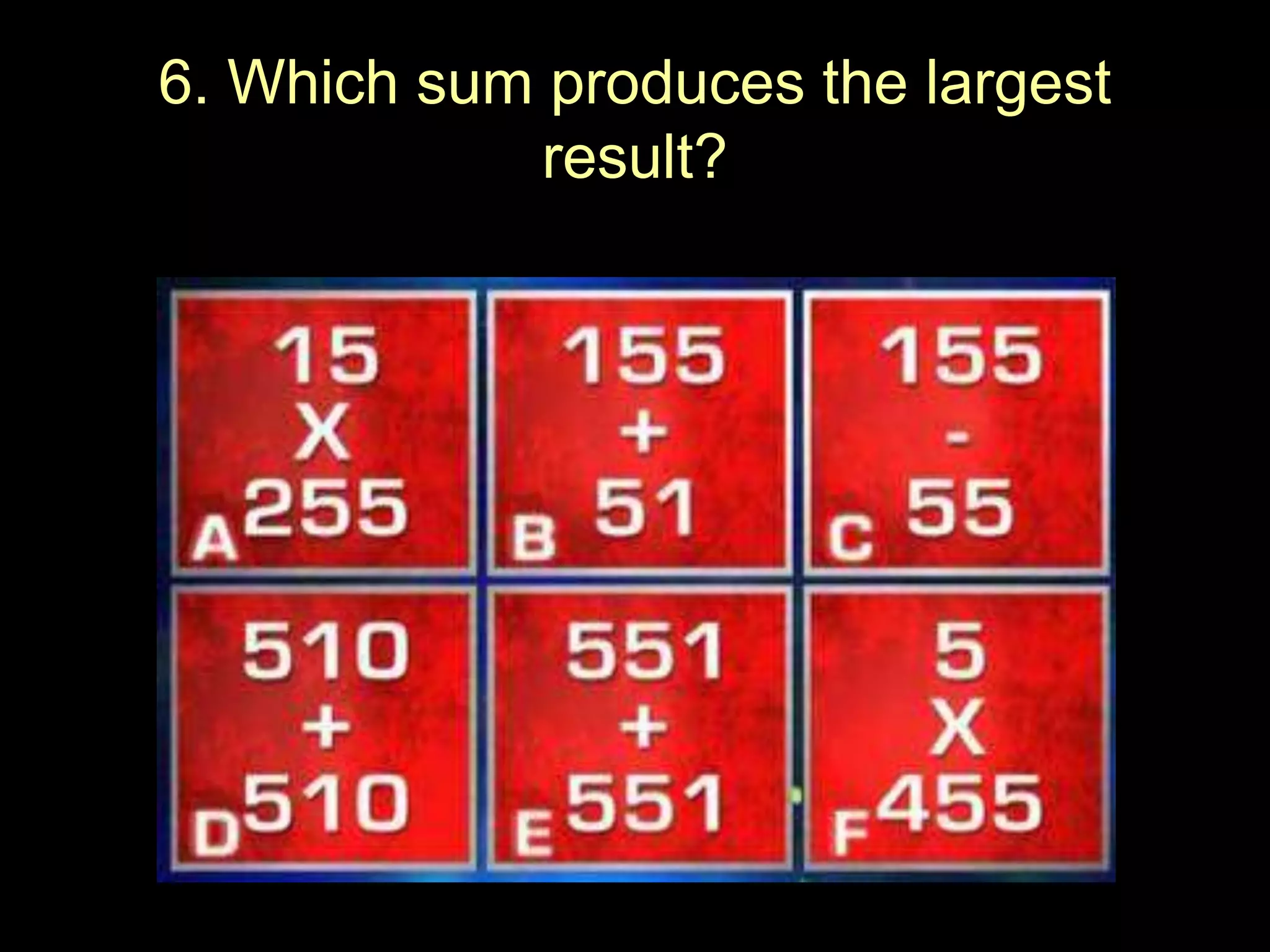 6. Which sum produces the largest
result?

 