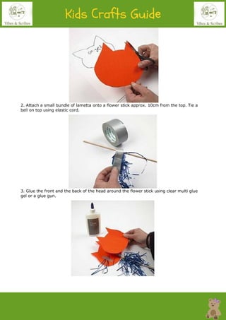 2. Attach a small bundle of lametta onto a flower stick approx. 10cm from the top. Tie a
bell on top using elastic cord.
3. Glue the front and the back of the head around the flower stick using clear multi glue
gel or a glue gun.
 