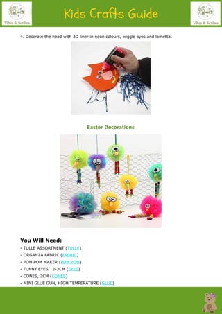 4. Decorate the head with 3D liner in neon colours, wiggle eyes and lametta.
Easter Decorations
You Will Need:
- TULLE ASSORTMENT (TULLE)
- ORGANZA FABRIC (FABRIC)
- POM POM MAKER (POM POM)
- FUNNY EYES, 2-3CM (EYES)
- CONES, 2CM (CONES)
- MINI GLUE GUN, HIGH TEMPERATURE (GLUE)
 