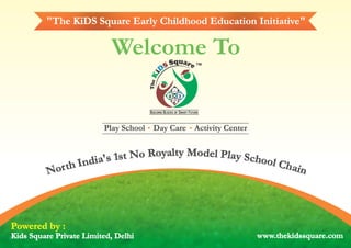 Welcome To
yylt Moya do eR lo PN lat ys1 Scs' ha oi od lnI Chht ar io nN
BUILDING BLOCKS OF SMART FUTURE
TM
Play School Day Care Activity Center
Powered by :
Kids Square Private Limited, Delhi www.thekidssquare.com
"The KiDS Square Early Childhood Education Initiative"
 