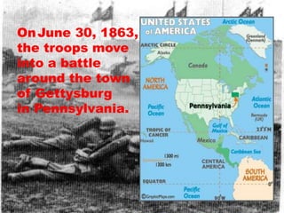 On June 30, 1863,
the troops move
into a battle
around the town
of Gettysburg
in Pennsylvania.
 