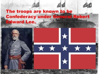 The troops are known to be
Confederacy under General Robert
Edward Lee.
 
