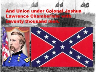 And Union under Colonel Joshua
Lawrence Chamberlain with
seventy thousand men.
 