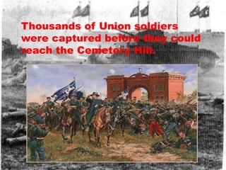 Thousands of Union soldiers
were captured before they could
reach the Cemetery Hill.
 