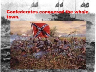 Confederates conquered the whole
town.
 