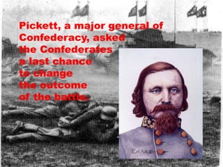 Pickett, a major general of
Confederacy, asked
the Confederates
a last chance
to change
the outcome
of the battle.
 