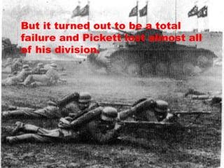 But it turned out to be a total
failure and Pickett lost almost all
of his division.
 