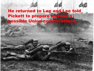 He returned to Lee and Lee told
Pickett to prepare against a
possible Union counterattack.
 