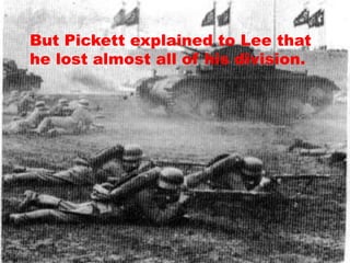 But Pickett explained to Lee that
he lost almost all of his division.
 