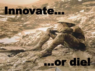Innovate…



     …or die!
 
