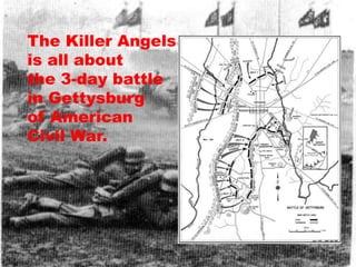 The Killer Angels
is all about
the 3-day battle
in Gettysburg
of American
Civil War.
 