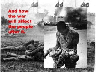 And how
the war
will affect
the people
after it.
 