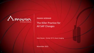 © Panaya | An Infosys Company PANAYA
The Killer Practice for
All SAP Changes
Haim Rozow - Former VP IT, Given Imaging
November 2015
PANAYA WEBINAR
1
 