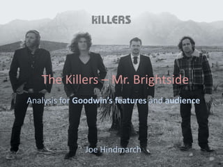 The Killers – Mr. Brightside
Analysis for Goodwin’s features and audience




              Joe Hindmarch
 