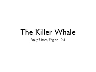 The Killer Whale
Emily fuhrer, English 10-1
 