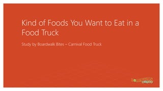 Kind of Foods You Want to Eat in a
Food Truck
Study by Boardwalk Bites – Carnival Food Truck
 