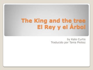 The King and the tree
El Rey y el Árbol
by Kate Curtis
Traducido por Tania Pleitez

 