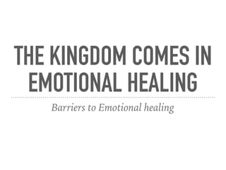 THE KINGDOM COMES IN
EMOTIONAL HEALING
Barriers to Emotional healing
 