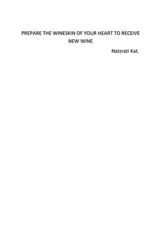PREPARE THE WINESKIN OF YOUR HEART TO RECEIVE
NEW WINE
Natzrati Kat.
 
