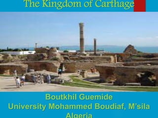 The Kingdom of Carthage
Boutkhil Guemide
University Mohammed Boudiaf, M’sila
 