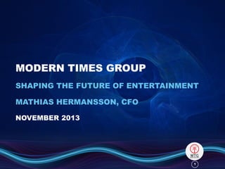 MODERN TIMES GROUP
SHAPING THE FUTURE OF ENTERTAINMENT

MATHIAS HERMANSSON, CFO
NOVEMBER 2013

1

 