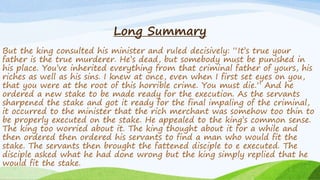 Long Summary
But the king consulted his minister and ruled decisively: “It’s true your
father is the true murderer. He’s d...