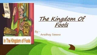 The Kingdom Of
Fools
By:-
Aradhay Saxena
 