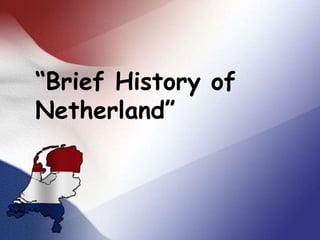 “Brief History of
Netherland”
 
