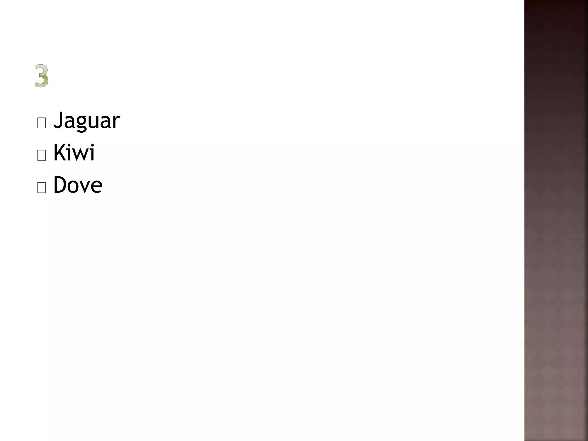 Jaguar 
Kiwi 
Dove 
 
