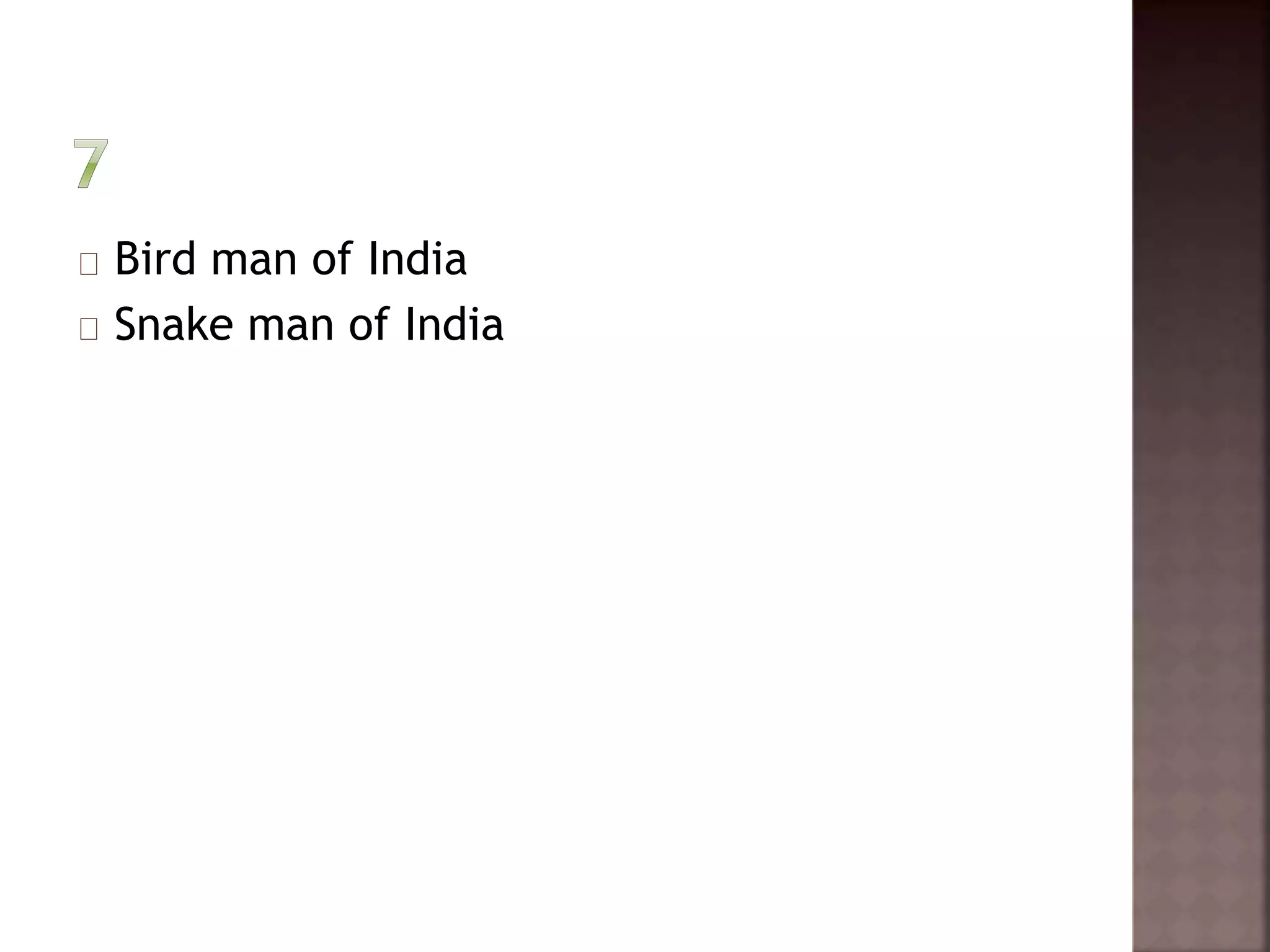 Bird man of India 
Snake man of India 
 