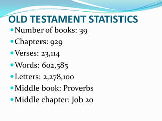 OLD TESTAMENT STATISTICS
 Number of books: 39
 Chapters: 929
 Verses: 23,114
 Words: 602,585
 Letters: 2,278,100
 Middle book: Proverbs
 Middle chapter: Job 20
 