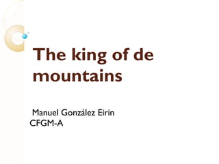 The king of de
mountains
Manuel González Eirin
CFGM-A
 