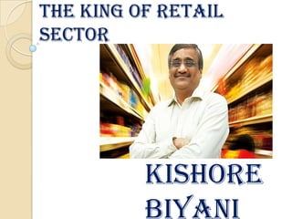 The King of Retail
Sector




          KISHORE
          BIYANI
 