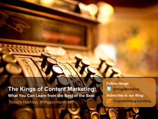 Follow Hinge:
The Kings of Content Marketing:                   @HingeMarketing

What You Can Learn from the Best of the Best   Subscribe to our Blog:
Today’s Hashtag: #hingecontentmktg                Hingemarketing.com/blog
 
